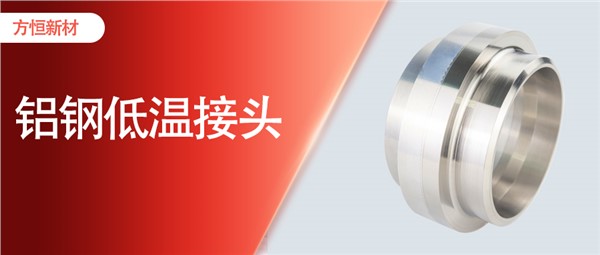 方恒造鋁鋼低溫接頭：打破國外壟斷，賦能低溫工程
